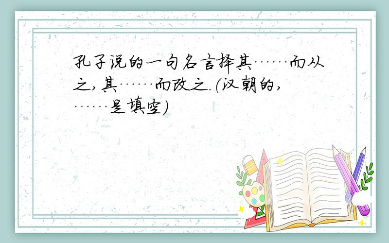 孔子说的一句名言择其……而从之,其……而改之.（汉朝的,……是填空）