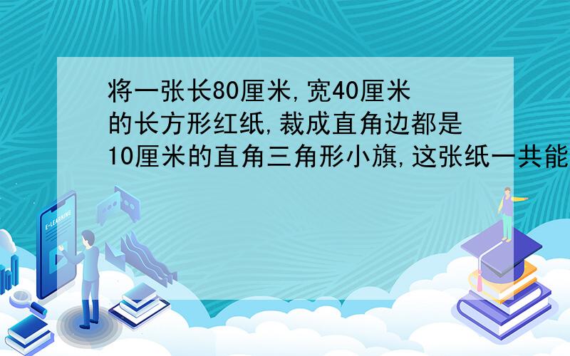 将一张长80厘米,宽40厘米的长方形红纸,裁成直角边都是10厘米的直角三角形小旗,这张纸一共能裁成多少面小