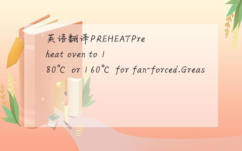 英语翻译PREHEATPreheat oven to 180℃ or 160℃ for fan-forced.Greas