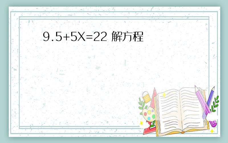 9.5+5X=22 解方程