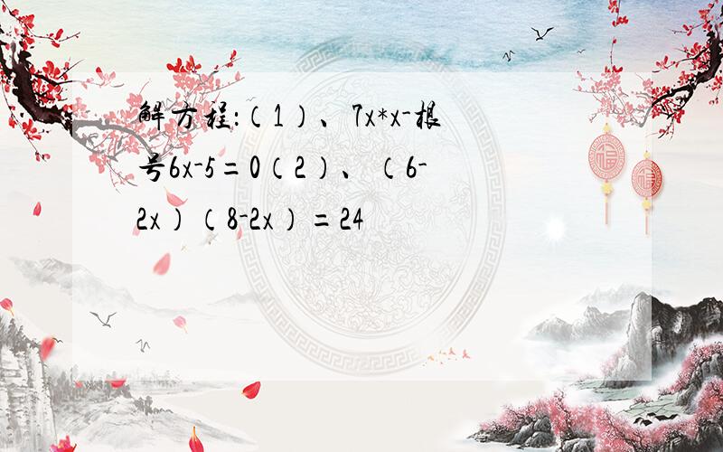 解方程：（1）、7x*x-根号6x-5=0（2）、（6-2x）（8-2x）=24