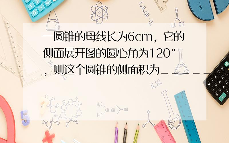 一圆锥的母线长为6cm，它的侧面展开图的圆心角为120°，则这个圆锥的侧面积为______cm2．