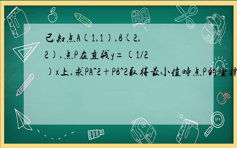 已知点A(1,1),B(2,2),点P在直线y=(1/2)x上,求PA^2+PB^2取得最小值时点P的坐标