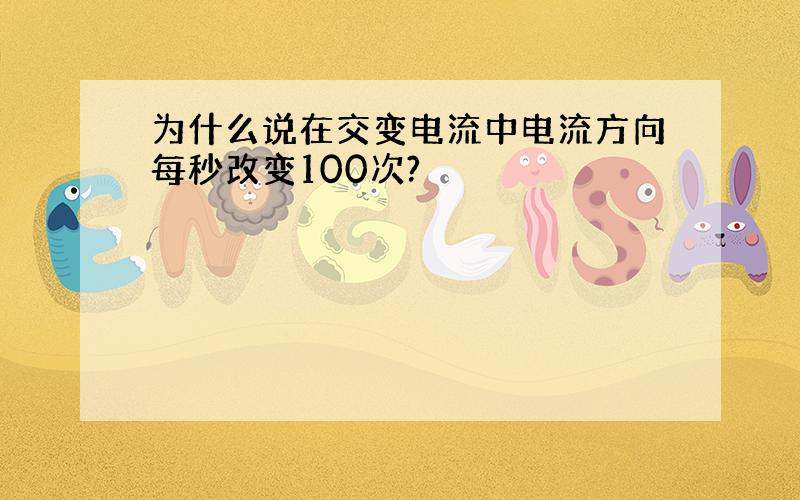 为什么说在交变电流中电流方向每秒改变100次?