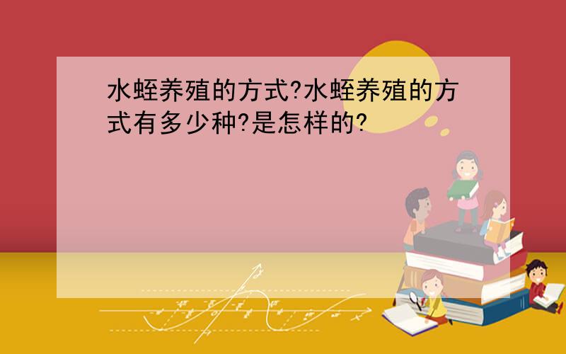 水蛭养殖的方式?水蛭养殖的方式有多少种?是怎样的?