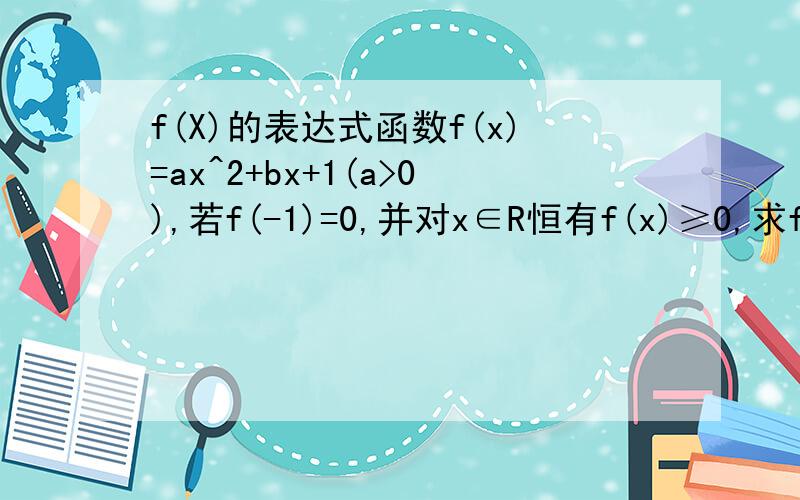 f(X)的表达式函数f(x)=ax^2+bx+1(a>0),若f(-1)=0,并对x∈R恒有f(x)≥0,求f(x)