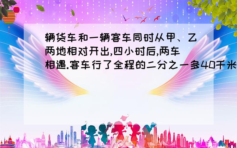 辆货车和一辆客车同时从甲、乙两地相对开出,四小时后,两车相遇.客车行了全程的二分之一多40千米,货车行了全程的8分之3.