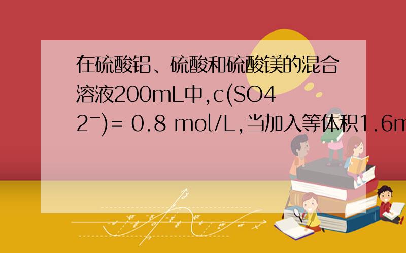 在硫酸铝、硫酸和硫酸镁的混合溶液200mL中,c(SO42ˉ)= 0.8 mol/L,当加入等体积1.6mol/L KO