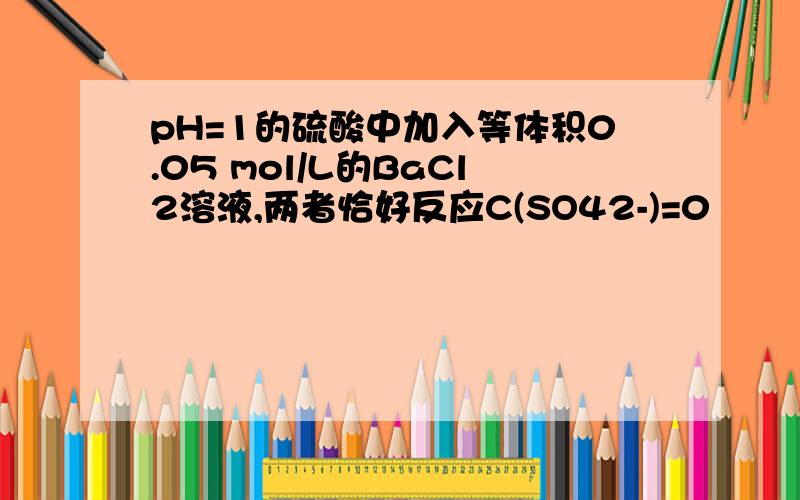 pH=1的硫酸中加入等体积0.05 mol/L的BaCl2溶液,两者恰好反应C(SO42-)=0