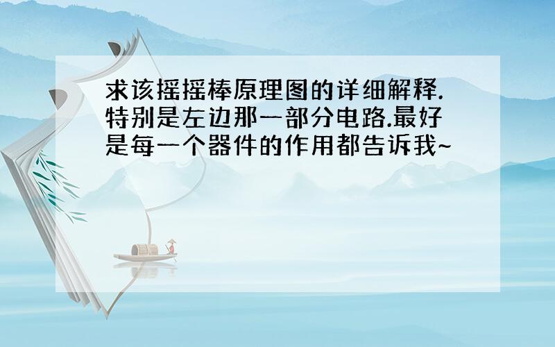 求该摇摇棒原理图的详细解释.特别是左边那一部分电路.最好是每一个器件的作用都告诉我~