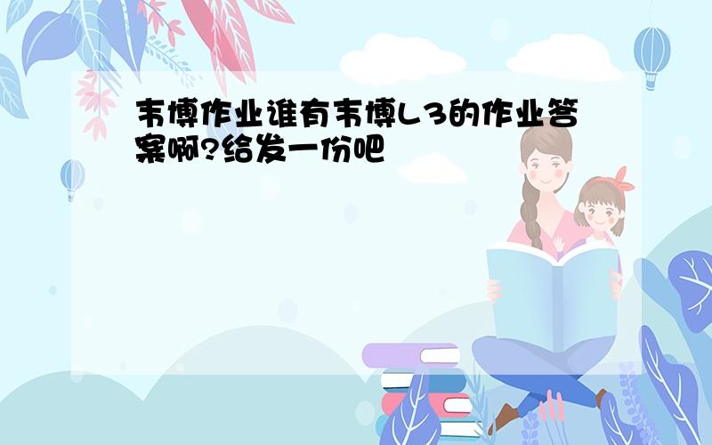 韦博作业谁有韦博L3的作业答案啊?给发一份吧