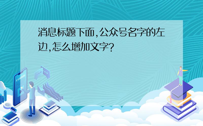 消息标题下面,公众号名字的左边,怎么增加文字?