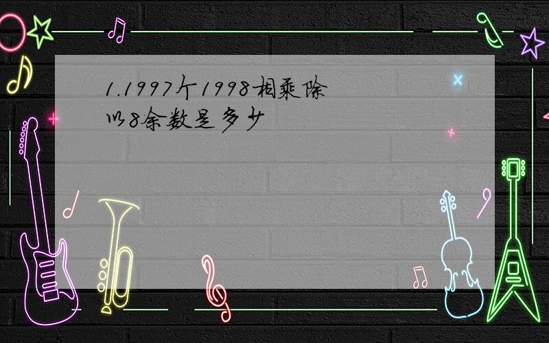 1.1997个1998相乘除以8余数是多少