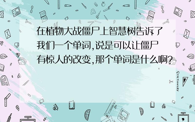 在植物大战僵尸上智慧树告诉了我们一个单词,说是可以让僵尸有惊人的改变,那个单词是什么啊?