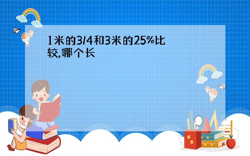 1米的3/4和3米的25%比较,哪个长