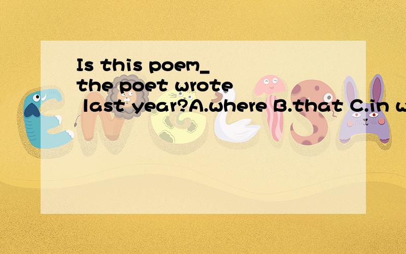 Is this poem_ the poet wrote last year?A.where B.that C.in w