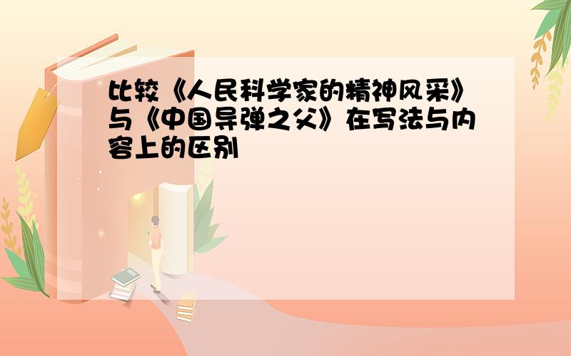 比较《人民科学家的精神风采》与《中国导弹之父》在写法与内容上的区别