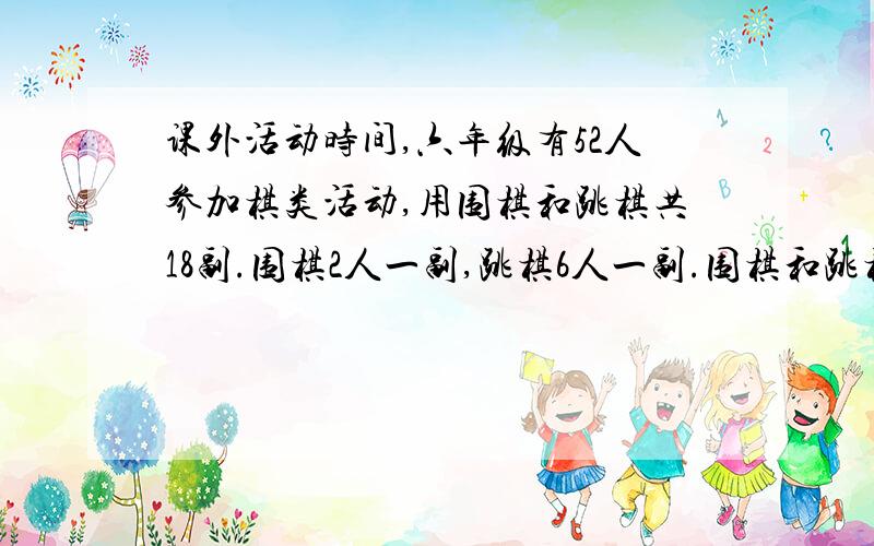 课外活动时间,六年级有52人参加棋类活动,用围棋和跳棋共18副.围棋2人一副,跳棋6人一副.围棋和跳棋各有几副?