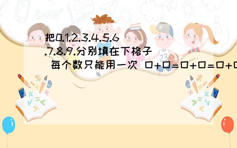 把0.1.2.3.4.5.6.7.8.9.分别填在下格子 每个数只能用一次 囗+囗=囗+囗=囗+囗