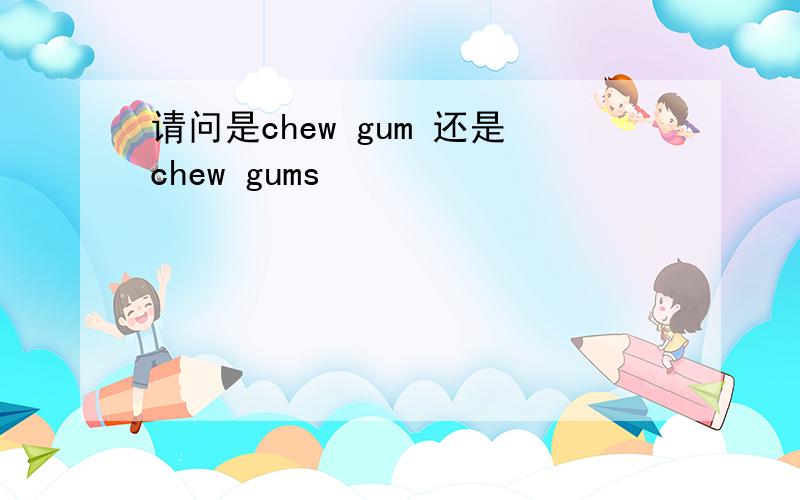 请问是chew gum 还是chew gums