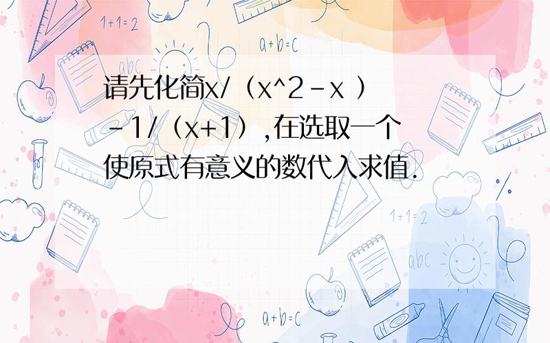 请先化简x/（x^2-x ）-1/（x+1）,在选取一个使原式有意义的数代入求值.