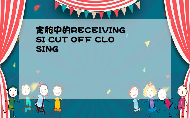 定舱中的RECEIVING SI CUT OFF CLOSING