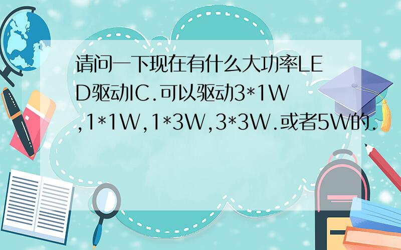 请问一下现在有什么大功率LED驱动IC.可以驱动3*1W,1*1W,1*3W,3*3W.或者5W的.