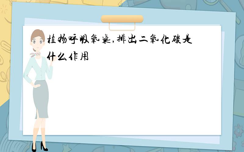 植物呼吸氧气,排出二氧化碳是什么作用