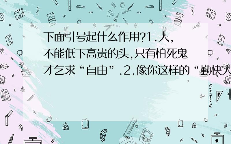 下面引号起什么作用?1.人,不能低下高贵的头,只有怕死鬼才乞求“自由”.2.像你这样的“勤快人”可真少见.3.拐弯的地方