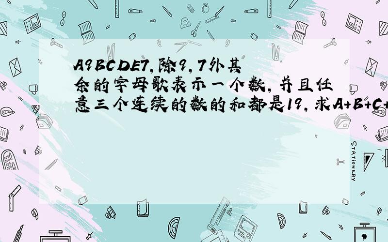 A9BCDE7,除9,7外其余的字母歌表示一个数,并且任意三个连续的数的和都是19,求A+B+C+D的值