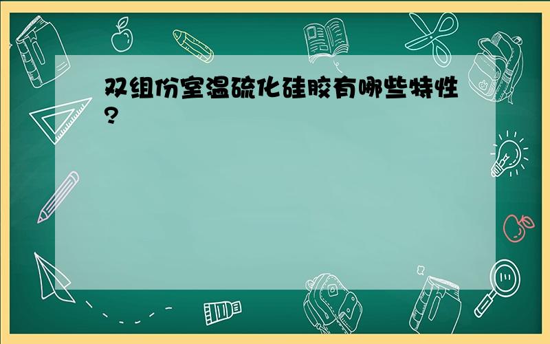 双组份室温硫化硅胶有哪些特性?