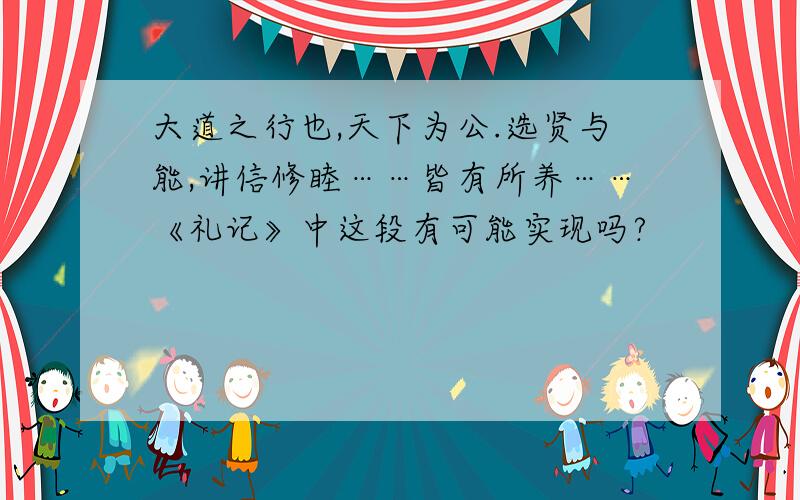 大道之行也,天下为公.选贤与能,讲信修睦……皆有所养……《礼记》中这段有可能实现吗?