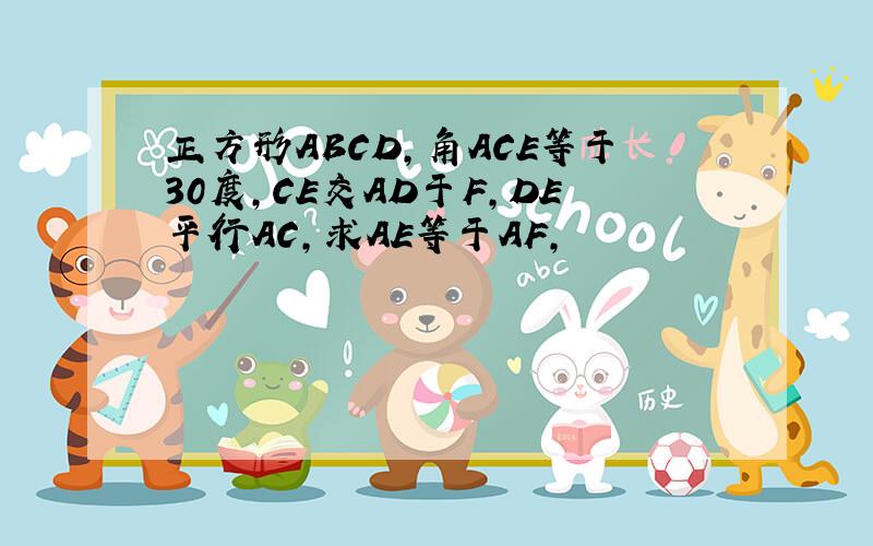 正方形ABCD,角ACE等于30度,CE交AD于F,DE平行AC,求AE等于AF,