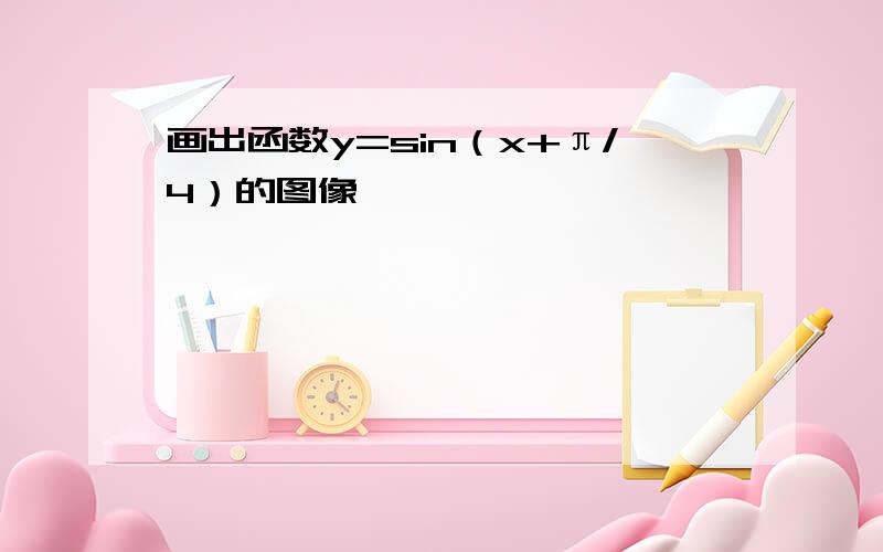 画出函数y=sin（x+π/4）的图像