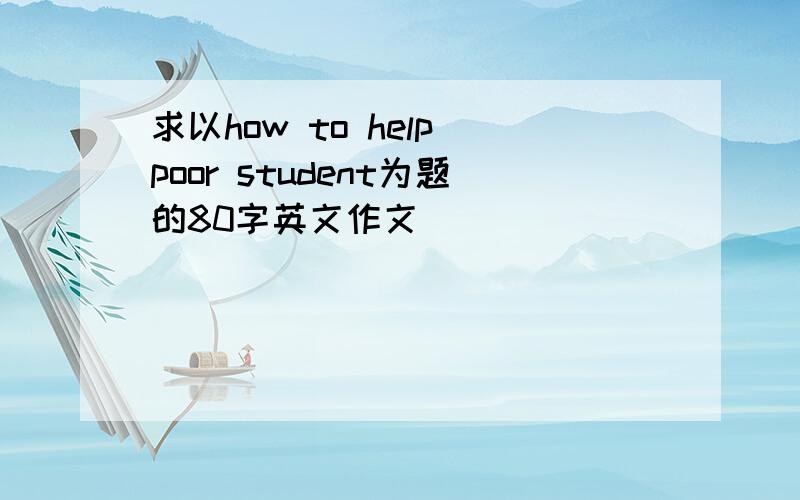 求以how to help poor student为题的80字英文作文