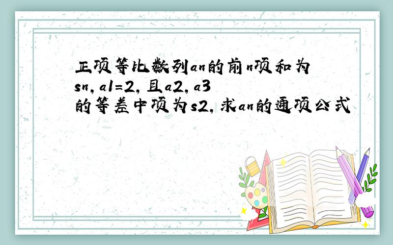 正项等比数列an的前n项和为sn,a1=2,且a2,a3的等差中项为s2,求an的通项公式