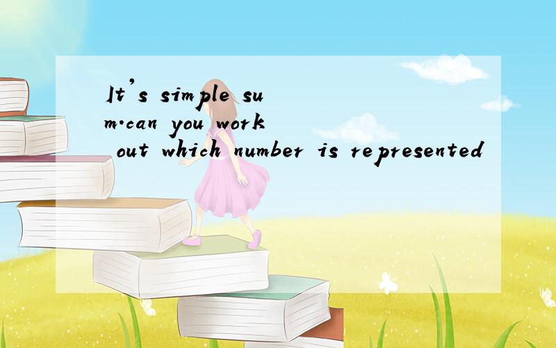 It's simple sum.can you work out which number is represented