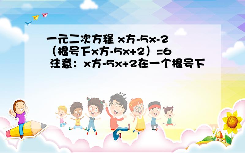 一元二次方程 x方-5x-2（根号下x方-5x+2）=6 注意：x方-5x+2在一个根号下