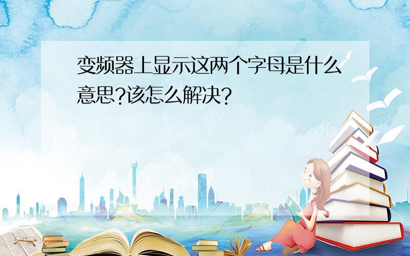 变频器上显示这两个字母是什么意思?该怎么解决?