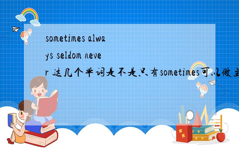 sometimes always seldom never 这几个单词是不是只有sometimes可以做主语.