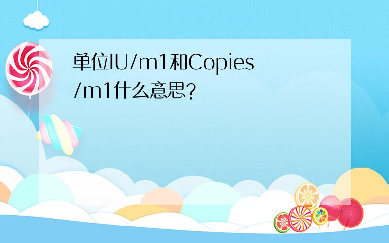 单位IU/m1和Copies/m1什么意思?