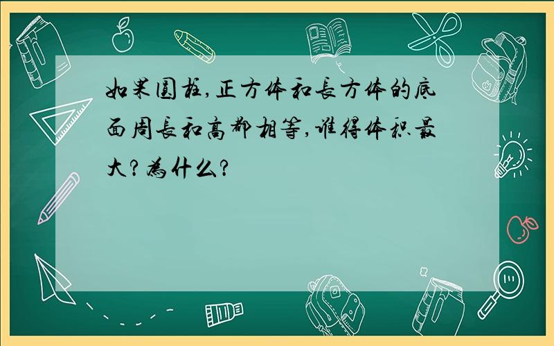 如果圆柱,正方体和长方体的底面周长和高都相等,谁得体积最大?为什么?