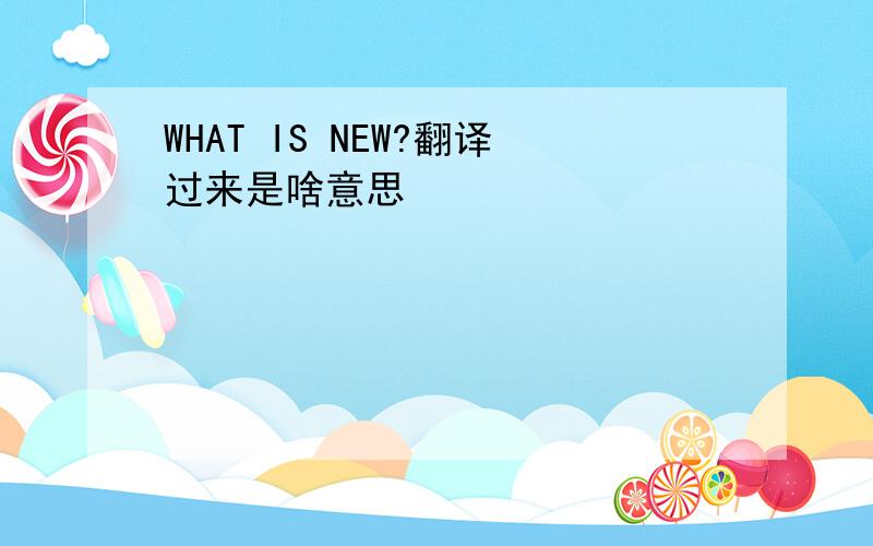 WHAT IS NEW?翻译过来是啥意思