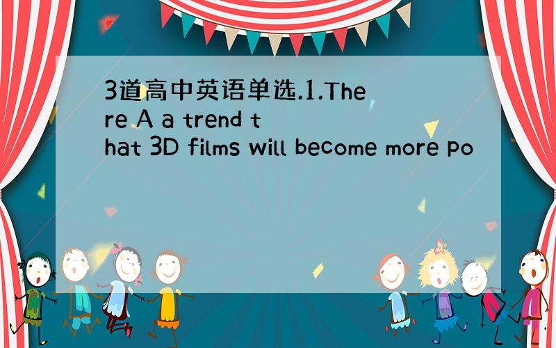 3道高中英语单选.1.There A a trend that 3D films will become more po