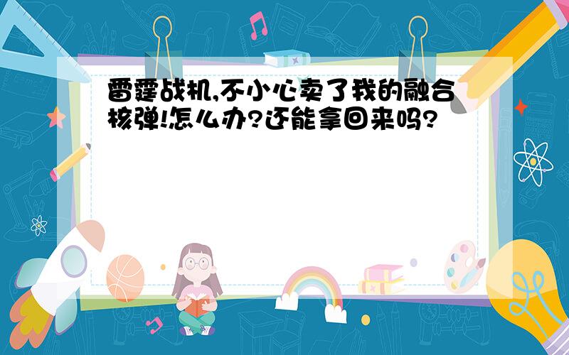 雷霆战机,不小心卖了我的融合核弹!怎么办?还能拿回来吗?