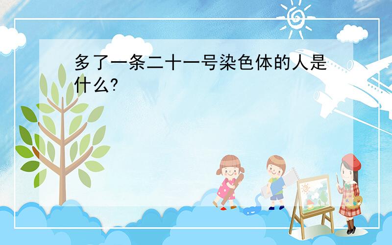 多了一条二十一号染色体的人是什么?