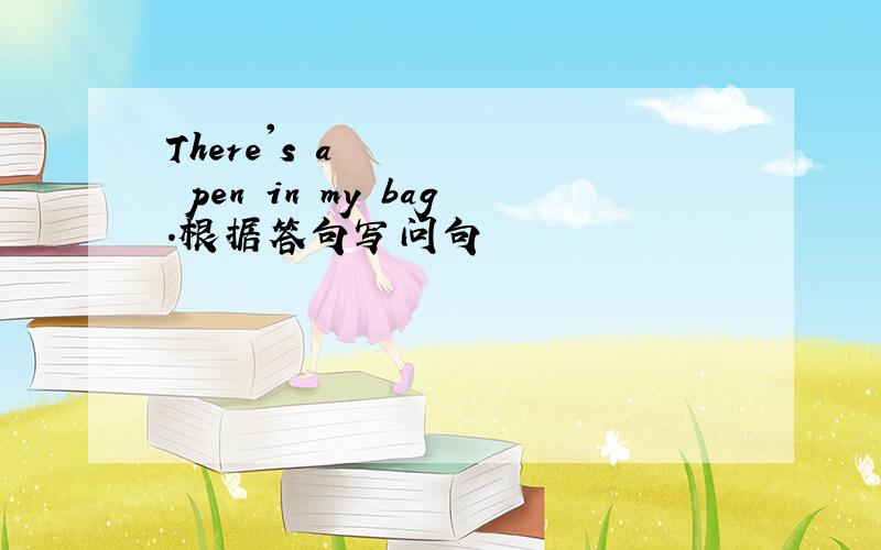 There's a pen in my bag.根据答句写问句