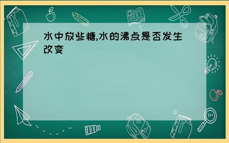 水中放些糖,水的沸点是否发生改变