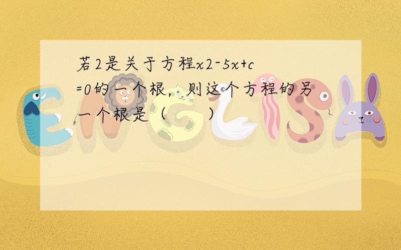 若2是关于方程x2-5x+c=0的一个根，则这个方程的另一个根是（　　）