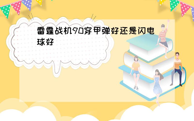 雷霆战机90穿甲弹好还是闪电球好